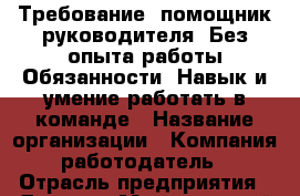 Требование: помощник руководителя. Без опыта работы Обязанности: Навык и умение работать в команде › Название организации ­ Компания-работодатель › Отрасль предприятия ­ Другое › Минимальный оклад ­ 23 000 - Все города Работа » Вакансии   . Адыгея респ.,Адыгейск г.